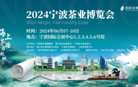 震撼升级，六馆齐开！2024宁波茶业博览会将于6月7日-10日隆重举办！